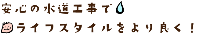 安心の水道工事で、ライフスタイルをより良く”